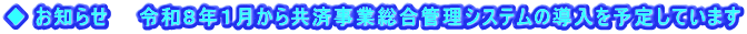 ◆ お知らせ　　令和８年１月から共済事業総合管理システムの導入を予定しています 